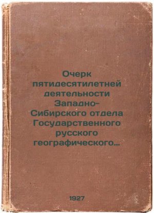 Ocherk pyatidesyatiletney deyatel'nosti Zapadno-Sibirskogo otdela Gosudarstve...