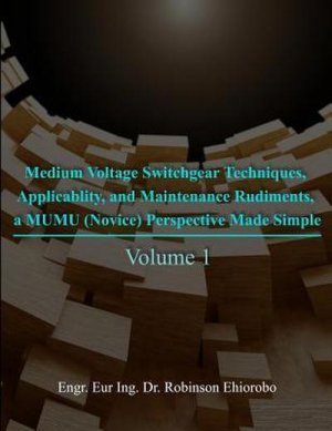 Medium Voltage Switchgear Techniques, Applicability, and Maintenance Rudiments, a MUMU (Novice) Perspective Made Simple