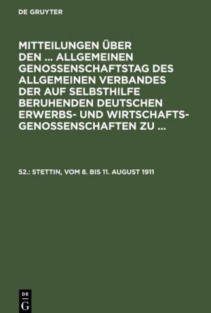 Mitteilungen über den ... Allgemeinen Genossenschaftstag des Allgemeinen Verbandes der auf Selbsthilfe beruhenden Deutschen Erwerbs- und Wirtschaftsgenossenschaften zu ..., 52., Stettin, vom 8. bis 11. August 1911