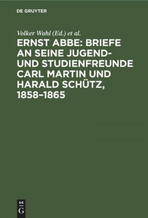 Ernst Abbe: Briefe an seine Jugend- und Studienfreunde Carl Martin und Harald Schütz, 1858¿1865