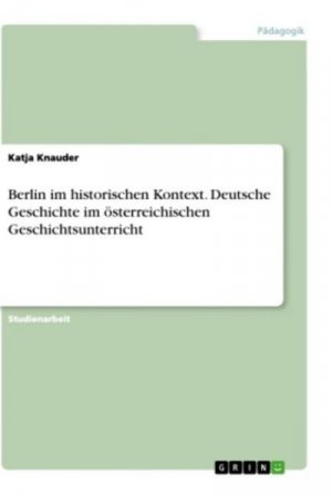 Berlin im historischen Kontext. Deutsche Geschichte im österreichischen Geschichtsunterricht