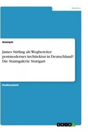 James Stirling als Wegbereiter postmoderner Architektur in Deutschland? Die Staatsgalerie Stuttgart