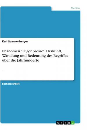 Phänomen "Lügenpresse". Herkunft, Wandlung und Bedeutung des Begriffes über die Jahrhunderte