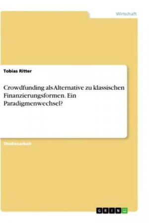 Crowdfunding als Alternative zu klassischen Finanzierungsformen. Ein Paradigmenwechsel?