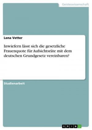 Inwiefern lässt sich die gesetzliche Frauenquote für Aufsichtsräte mit dem deutschen Grundgesetz vereinbaren?