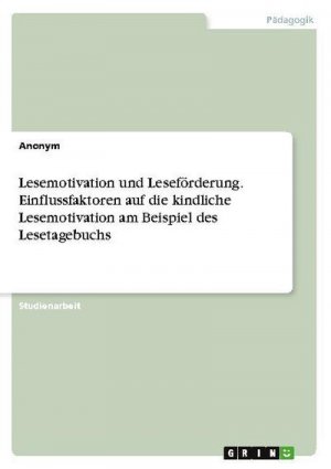 Lesemotivation und Leseförderung. Einflussfaktoren auf die kindliche Lesemotivation am Beispiel des Lesetagebuchs