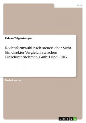 Rechtsformwahl nach steuerlicher Sicht. Ein direkter Vergleich zwischen Einzelunternehmen, GmbH und OHG