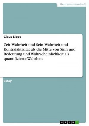 Zeit, Wahrheit und Sein. Wahrheit und Kontrafaktizität als die Mitte von Sinn und Bedeutung und Wahrscheinlichkeit als quantifizierte Wahrheit