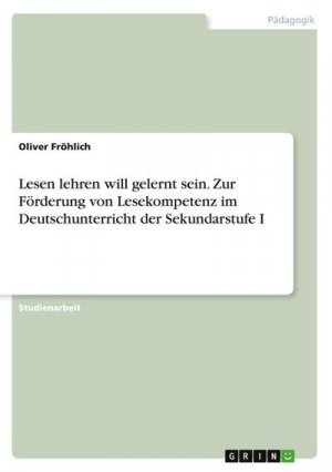 Lesen lehren will gelernt sein. Zur Förderung von Lesekompetenz im Deutschunterricht der Sekundarstufe I