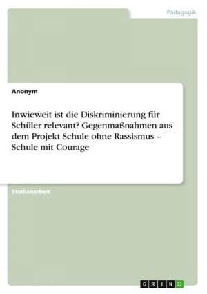 Inwieweit ist die Diskriminierung für Schüler relevant? Gegenmaßnahmen aus dem Projekt Schule ohne Rassismus ¿ Schule mit Courage