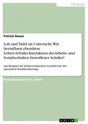 Lob und Tadel im Unterricht. Wie beeinflusst ebendiese Lehrer-Schüler-Interaktion das Arbeits- und Sozialverhalten betroffener Schüler?