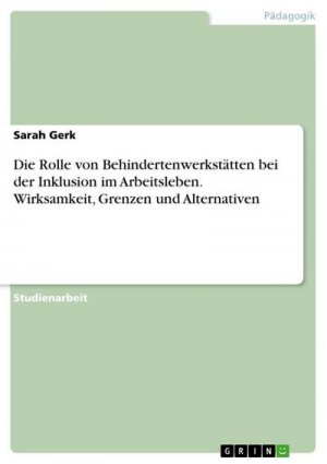 Die Rolle von Behindertenwerkstätten bei der Inklusion im Arbeitsleben. Wirksamkeit, Grenzen und Alternativen