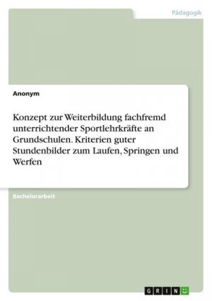 Konzept zur Weiterbildung fachfremd unterrichtender Sportlehrkräfte an Grundschulen. Kriterien guter Stundenbilder zum Laufen, Springen und Werfen