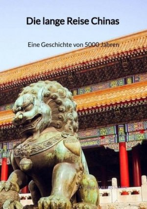 Die lange Reise Chinas - Eine Geschichte von 5000 Jahren