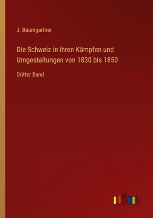 Die Schweiz in ihren Kämpfen und Umgestaltungen von 1830 bis 1850