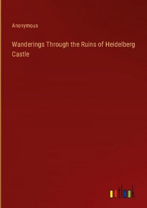 Wanderings Through the Ruins of Heidelberg Castle