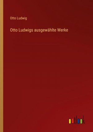 Otto Ludwigs ausgewählte Werke