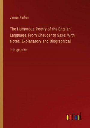 The Humorous Poetry of the English Language, From Chaucer to Saxe; With Notes, Explanatory and Biographical