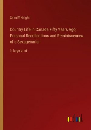 Country Life in Canada Fifty Years Ago; Personal Recollections and Reminiscences of a Sexagenarian