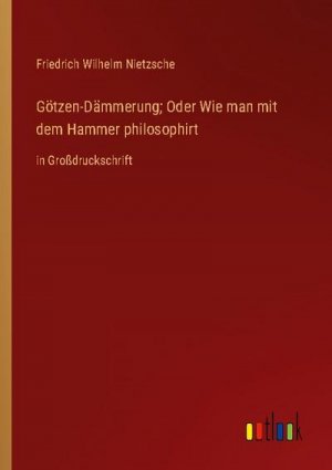 Götzen-Dämmerung; Oder Wie man mit dem Hammer philosophirt