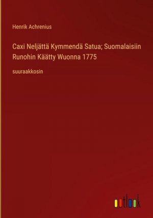 Caxi Neljättä Kymmendä Satua; Suomalaisiin Runohin Käätty Wuonna 1775