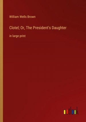 Clotel; Or, The President's Daughter