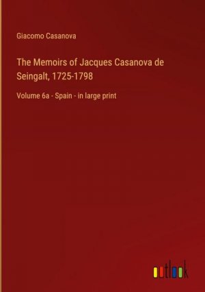 The Memoirs of Jacques Casanova de Seingalt, 1725-1798