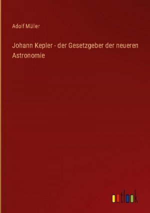 Johann Kepler - der Gesetzgeber der neueren Astronomie