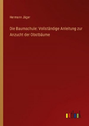 Die Baumschule: Vollständige Anleitung zur Anzucht der Obstbäume