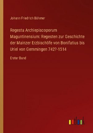 Regesta Archiepiscoporum Maguntinensium: Regesten zur Geschichte der Mainzer Erzbischöfe von Bonifatius bis Uriel von Gemmingen 742?-1514