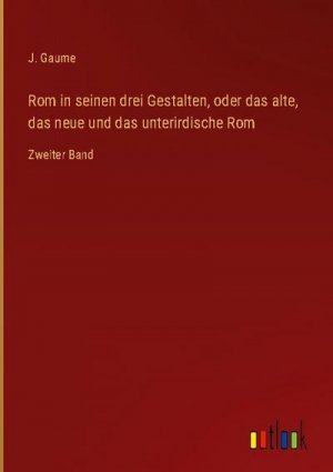 Rom in seinen drei Gestalten, oder das alte, das neue und das unterirdische Rom