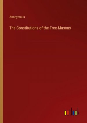 The Constitutions of the Free-Masons