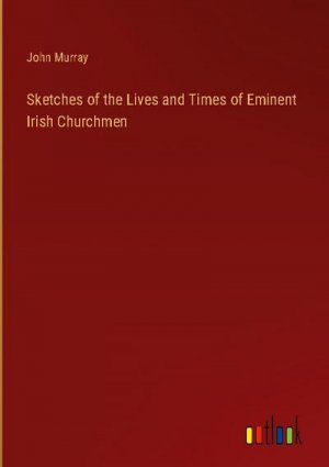 Sketches of the Lives and Times of Eminent Irish Churchmen