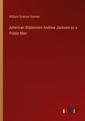 American Statesmen Andrew Jackson as a Public Man