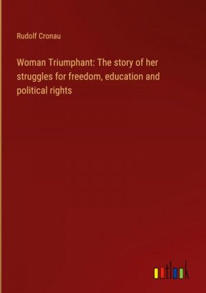 Woman Triumphant: The story of her struggles for freedom, education and political rights