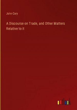 A Discourse on Trade, and Other Matters Relative to it