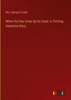 When the Sea Gives Up Its Dead: A Thrilling Detective Story