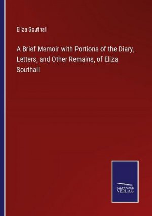 A Brief Memoir with Portions of the Diary, Letters, and Other Remains, of Eliza Southall