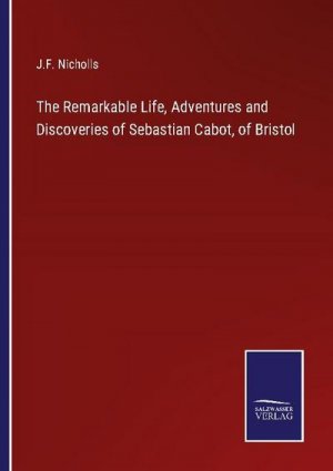 The Remarkable Life, Adventures and Discoveries of Sebastian Cabot, of Bristol