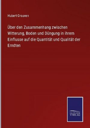 Über den Zusammenhang zwischen Witterung, Boden und Düngung in ihrem Einflusse auf die Quantität und Qualität der Erndten