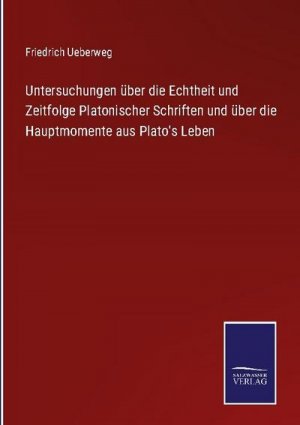 Untersuchungen über die Echtheit und Zeitfolge Platonischer Schriften und über die Hauptmomente aus Plato's Leben