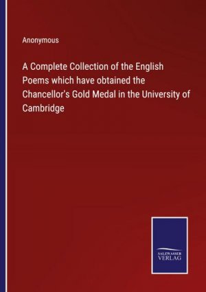 A Complete Collection of the English Poems which have obtained the Chancellor's Gold Medal in the University of Cambridge