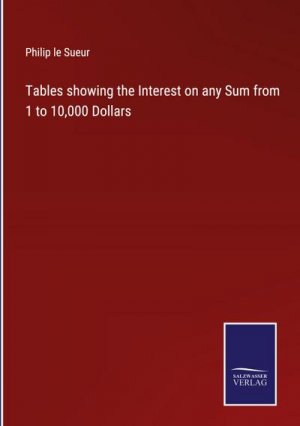 Tables showing the Interest on any Sum from 1 to 10,000 Dollars