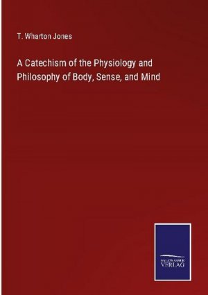 A Catechism of the Physiology and Philosophy of Body, Sense, and Mind