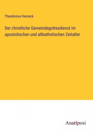 Der christliche Gemeindegottesdienst im apostolischen und altkatholischen Zeitalter