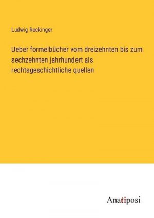 Ueber formelbücher vom dreizehnten bis zum sechzehnten jahrhundert als rechtsgeschichtliche quellen