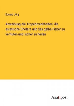 Anweisung die Tropenkrankheiten: die asiatische Cholera und das gelbe Fieber zu verhüten und sicher zu heilen