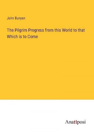 The Pilgrim Progress from this World to that Which is to Come