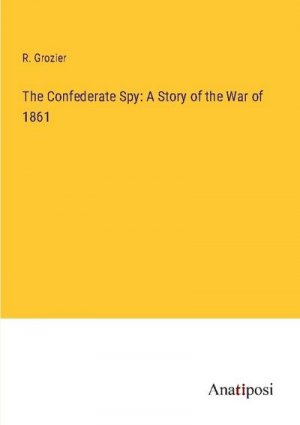 The Confederate Spy: A Story of the War of 1861