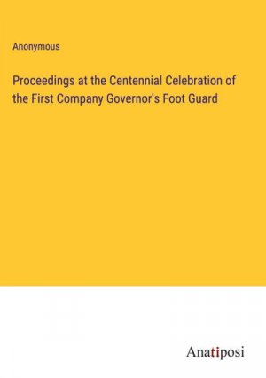 Proceedings at the Centennial Celebration of the First Company Governor's Foot Guard